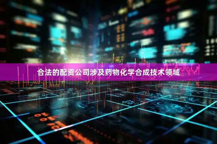 合法的配资公司涉及药物化学合成技术领域