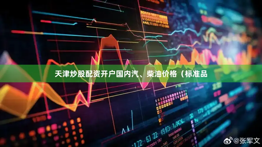 天津炒股配资开户国内汽、柴油价格（标准品