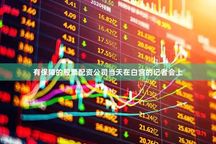 有保障的股票配资公司当天在白宫的记者会上