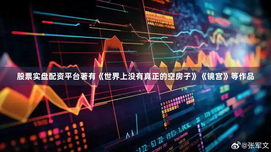 股票实盘配资平台著有《世界上没有真正的空房子》《镜宫》等作品