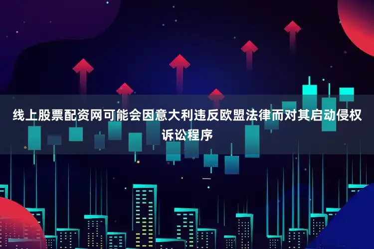线上股票配资网可能会因意大利违反欧盟法律而对其启动侵权诉讼程序