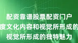 配资靠谱股票配资门户更在于深度文化内容和视觉所形成的独特魅力