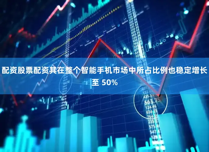 配资股票配资其在整个智能手机市场中所占比例也稳定增长至 50%