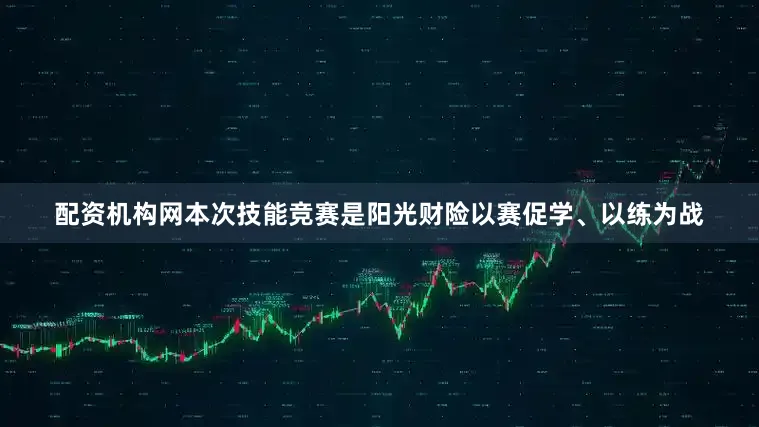 配资机构网本次技能竞赛是阳光财险以赛促学、以练为战