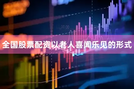 全国股票配资以老人喜闻乐见的形式
