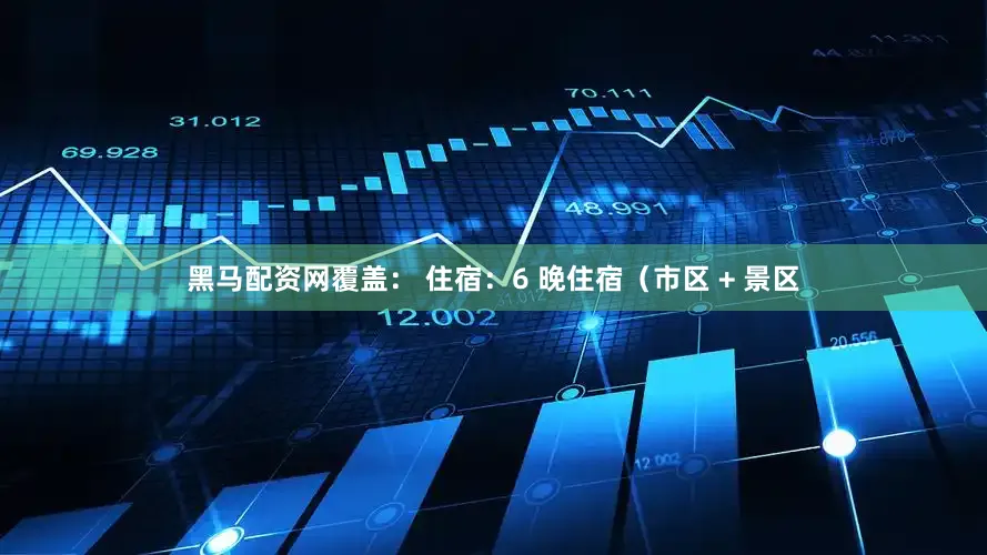 黑马配资网覆盖: 住宿:6 晚住宿(市区 + 景区