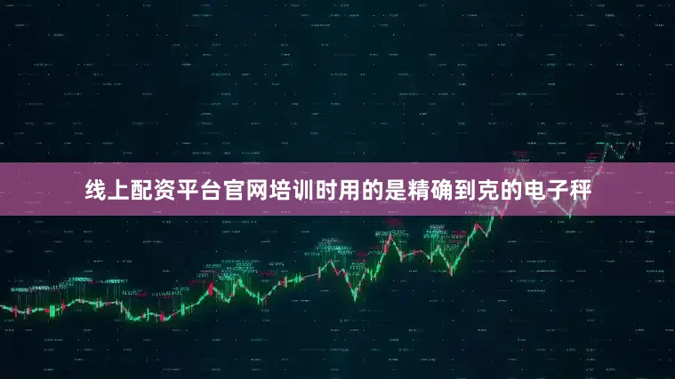 线上配资平台官网培训时用的是精确到克的电子秤