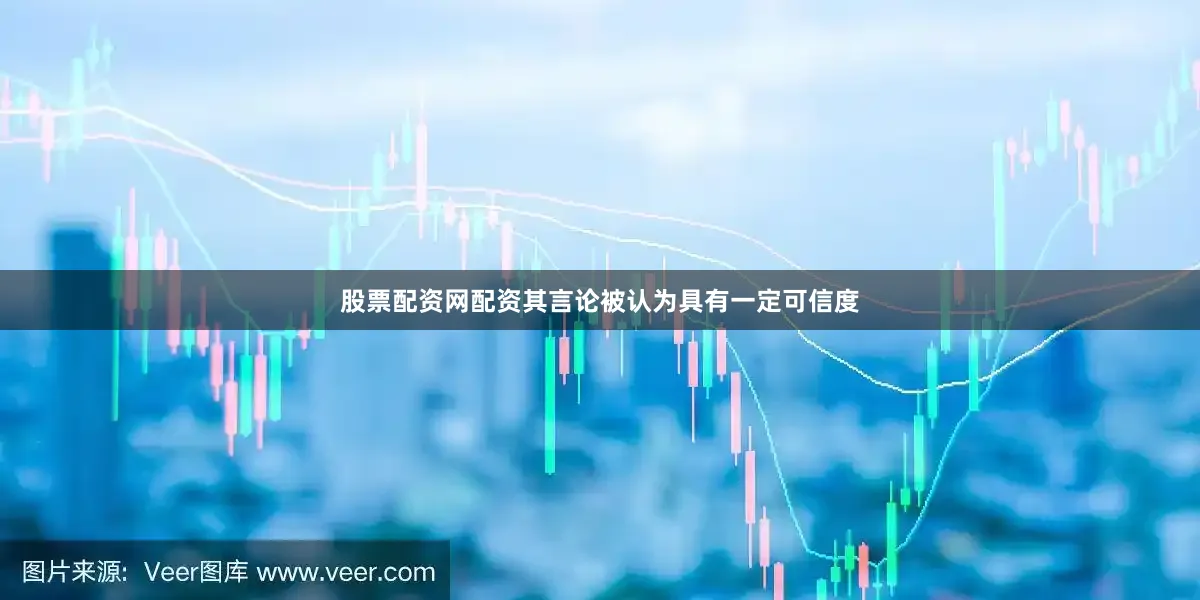 股票配资网配资其言论被认为具有一定可信度