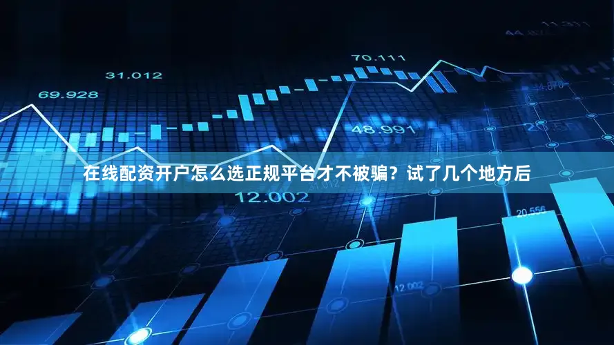 在线配资开户怎么选正规平台才不被骗？试了几个地方后