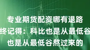 专业期货配资哪有退路？但他始终记得：科比也是从最低谷熬过来的