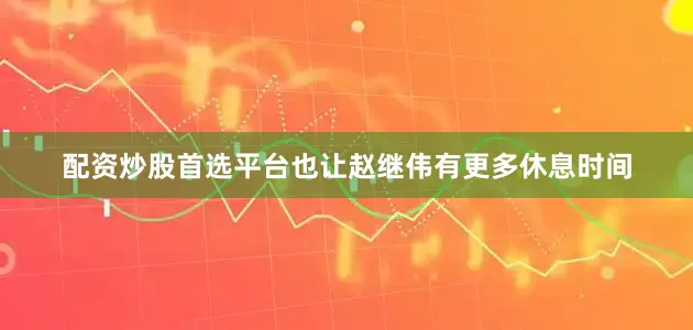 配资炒股首选平台也让赵继伟有更多休息时间