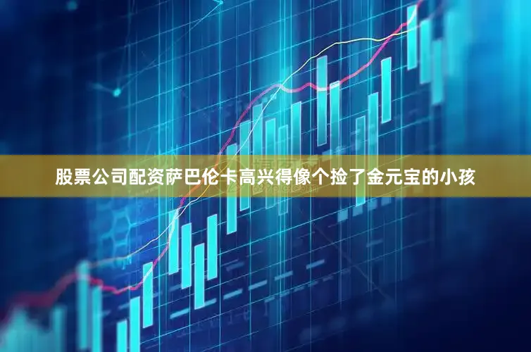 股票公司配资萨巴伦卡高兴得像个捡了金元宝的小孩