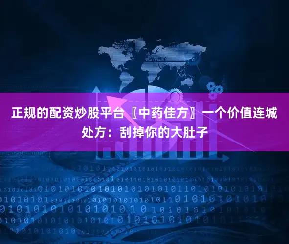正规的配资炒股平台〖中药佳方〗一个价值连城处方：刮掉你的大肚子