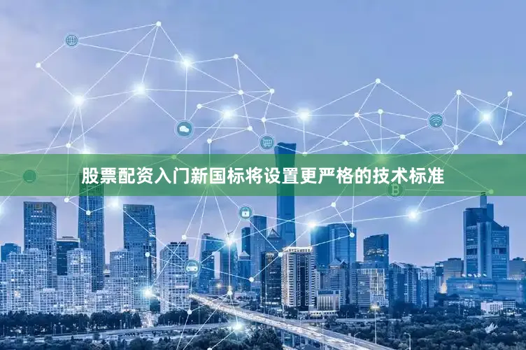 股票配资入门新国标将设置更严格的技术标准