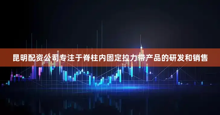 昆明配资公司专注于脊柱内固定拉力带产品的研发和销售