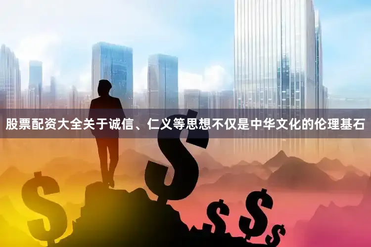 股票配资大全关于诚信、仁义等思想不仅是中华文化的伦理基石