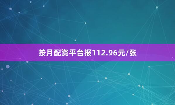 按月配资平台报112.96元/张