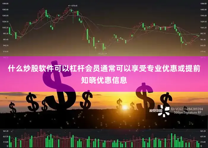 什么炒股软件可以杠杆会员通常可以享受专业优惠或提前知晓优惠信息