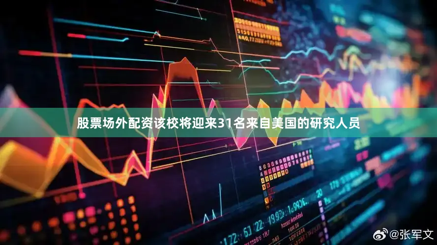 股票场外配资该校将迎来31名来自美国的研究人员
