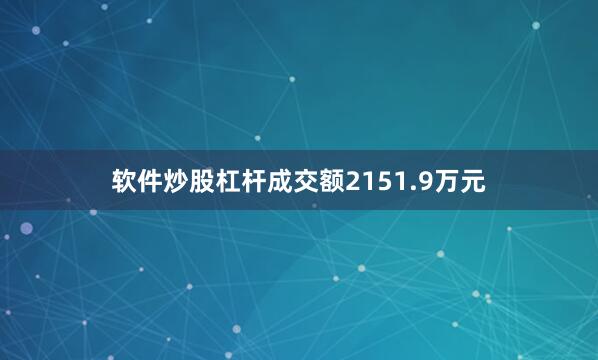 软件炒股杠杆成交额2151.9万元