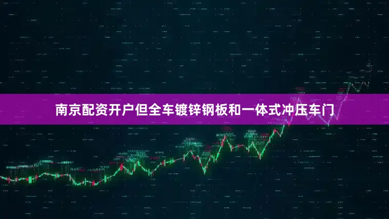 南京配资开户但全车镀锌钢板和一体式冲压车门