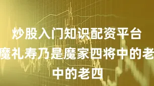炒股入门知识配资平台”魔礼寿乃是魔家四将中的老四
