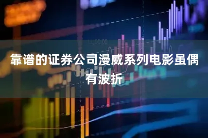 靠谱的证券公司漫威系列电影虽偶有波折