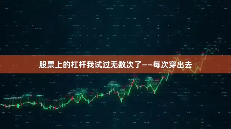 股票上的杠杆我试过无数次了——每次穿出去