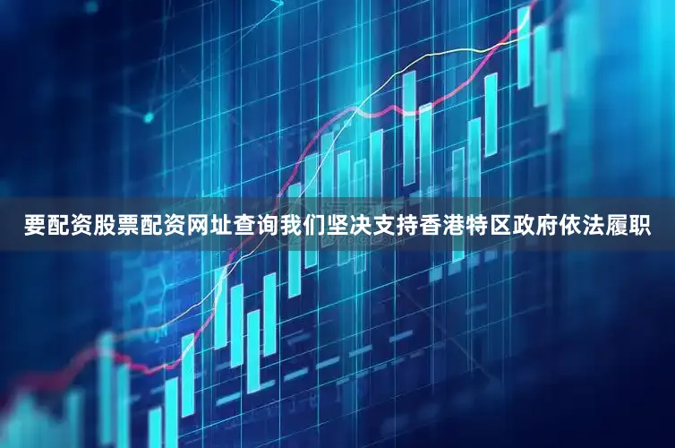 要配资股票配资网址查询我们坚决支持香港特区政府依法履职
