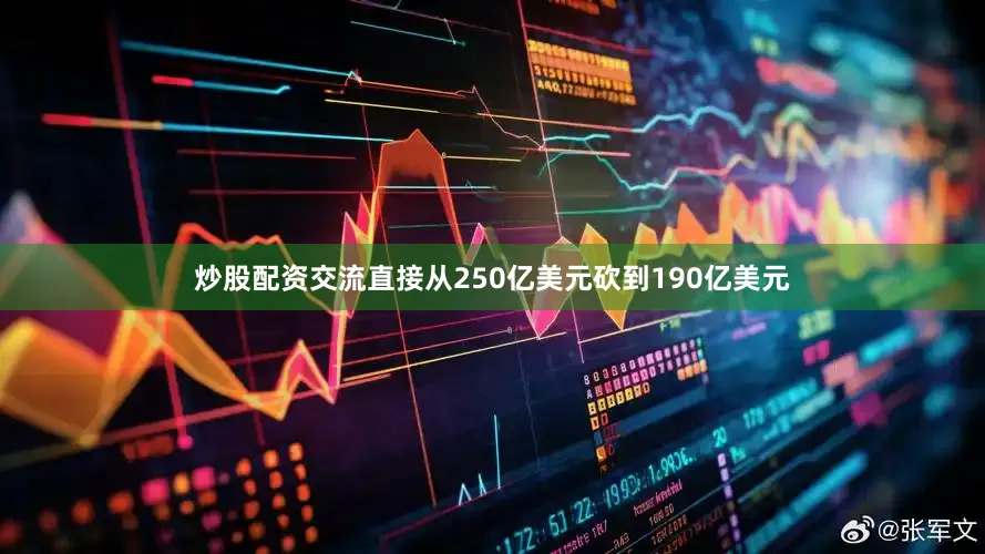 炒股配资交流直接从250亿美元砍到190亿美元