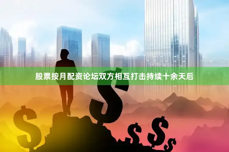 股票按月配资论坛双方相互打击持续十余天后
