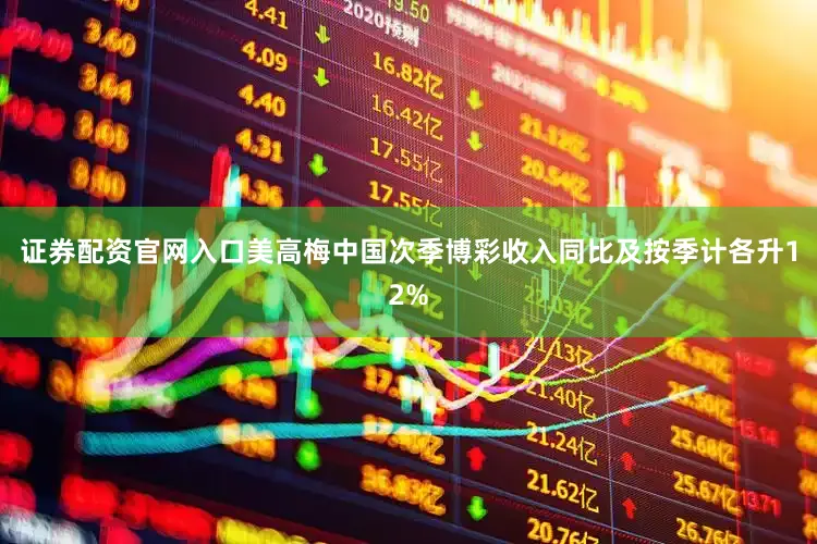 证券配资官网入口美高梅中国次季博彩收入同比及按季计各升12%