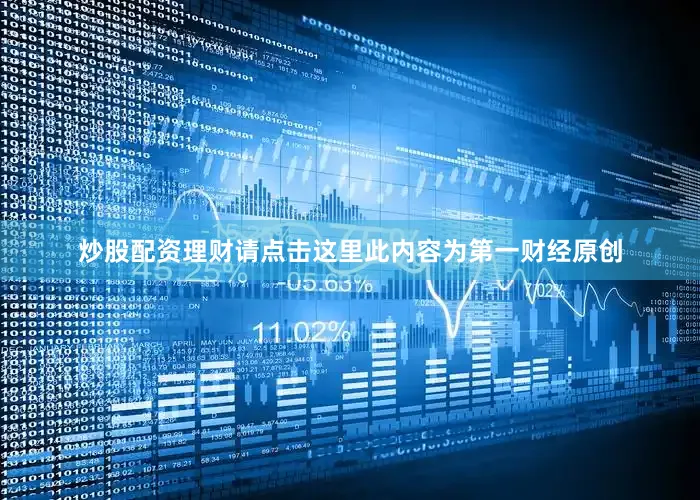 炒股配资理财请点击这里此内容为第一财经原创