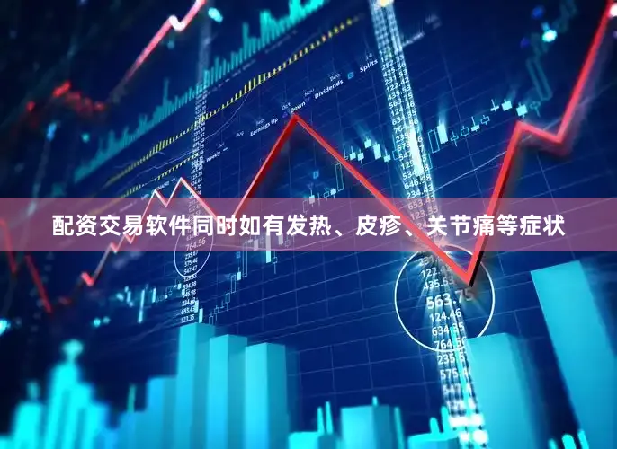 配资交易软件同时如有发热、皮疹、关节痛等症状