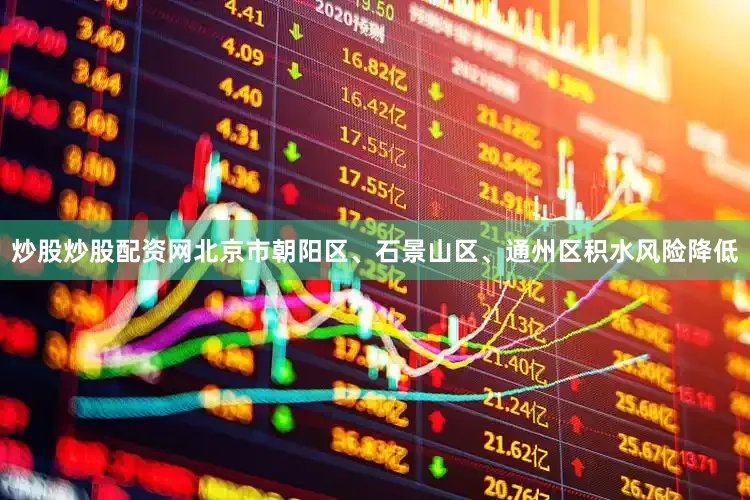 炒股炒股配资网北京市朝阳区、石景山区、通州区积水风险降低