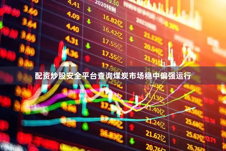 配资炒股安全平台查询煤炭市场稳中偏强运行