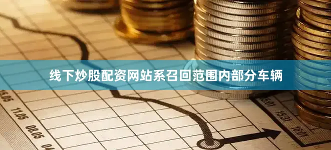线下炒股配资网站系召回范围内部分车辆
