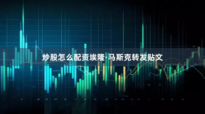 炒股怎么配资埃隆·马斯克转发贴文