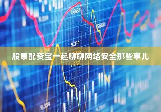 股票配资宝一起聊聊网络安全那些事儿