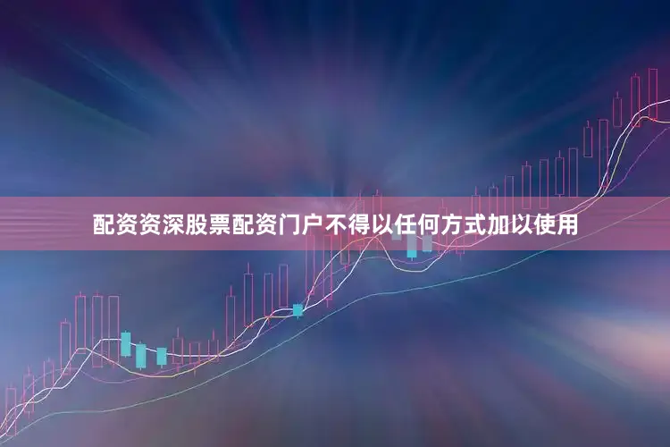 配资资深股票配资门户不得以任何方式加以使用