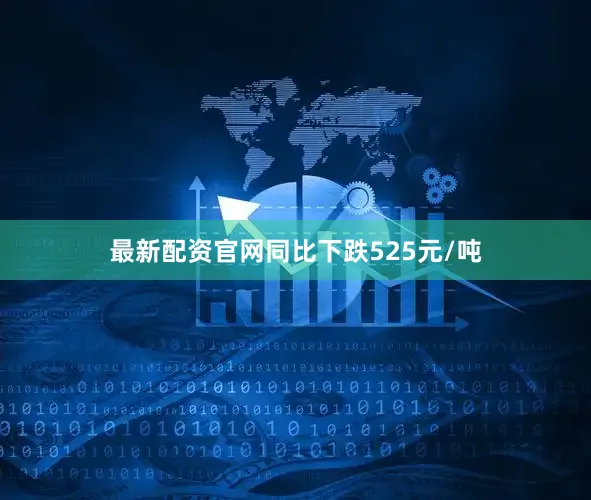 最新配资官网同比下跌525元/吨