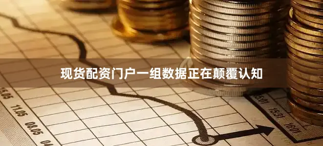 现货配资门户一组数据正在颠覆认知